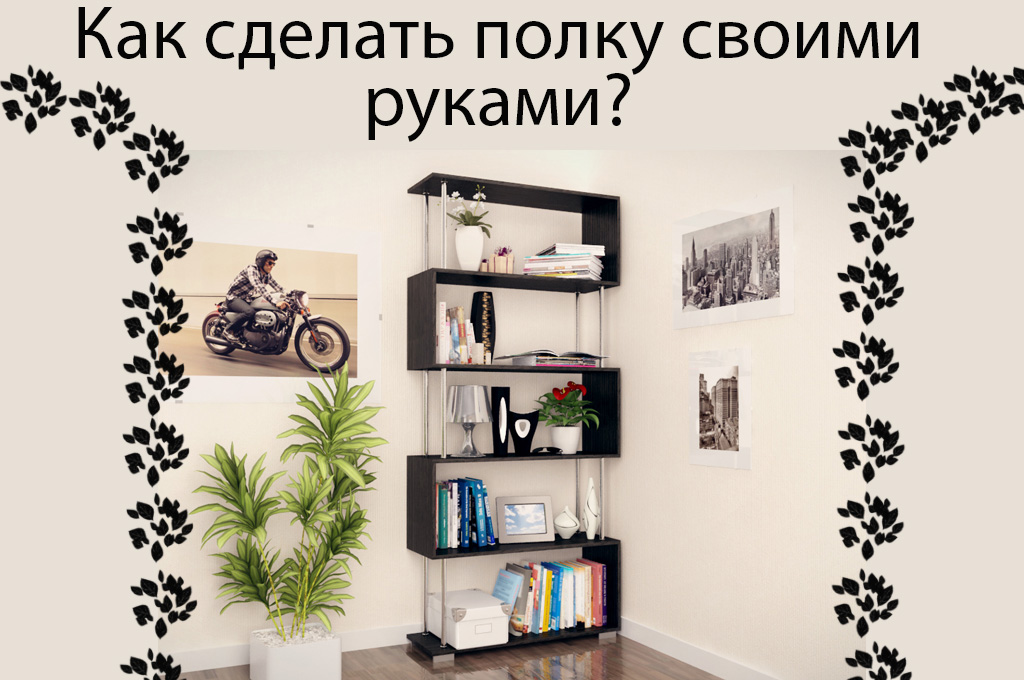 Полки своими руками (79 фото) - чертежи, мастер-классы из подручных материалов, дерева и дсп на стену, пол, для обуви